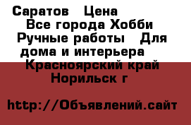 Саратов › Цена ­ 35 000 - Все города Хобби. Ручные работы » Для дома и интерьера   . Красноярский край,Норильск г.